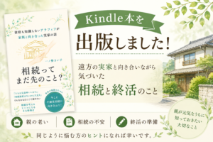 【Kindle本を出版しました！】遠方の実家と向き合いながら気づいた相続や終活について思うこと