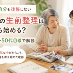 終活の生前整理は何から始める？親も自分も後悔しない進め方を50代目線で解説