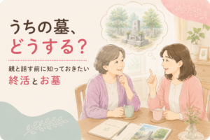「うちの墓、どうする？」親と話す前に知っておきたい終活とお墓