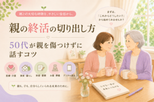 親の終活の切り出し方｜50代が親を傷つけずに話すコツ