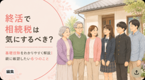 終活で相続税は気にするべき？基礎控除をわかりやすく解説｜親に認したい6つのこと
