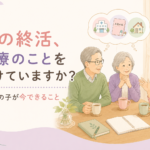 親の終活、医療のことを聞けていますか？50代の子が今できること
