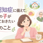 親の終活と認知症　50代の子が「親が元気なうちに」確認したい8つのこと