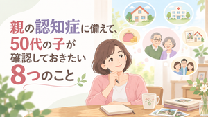 親の終活と認知症　50代の子が「親が元気なうちに」確認したい8つのこと
